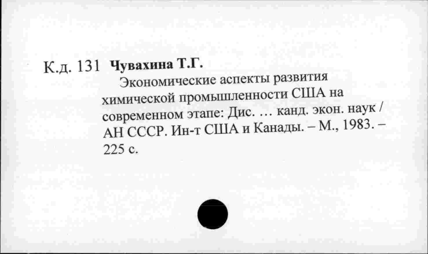 ﻿К.Д. 131 Чувахина Т.Г.
Экономические аспекты развития химической промышленности США на современном этапе: Дис. ... канд. экон, наук / АН СССР. Ин-т США и Канады. - М., 1983. -225 с.